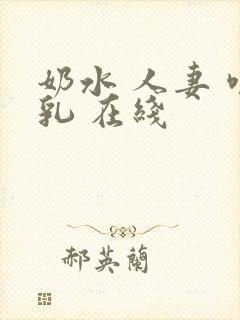 奶水 人妻 哺乳 在线