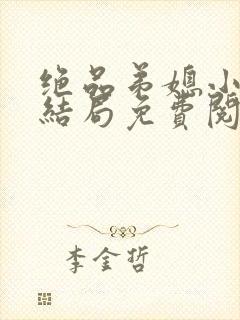 绝品弟媳小说大结局免费阅读