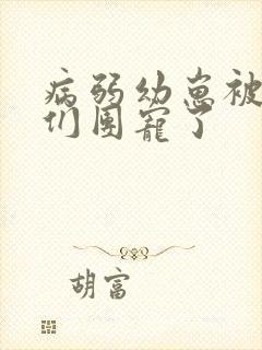 病弱幼崽被反派们团宠了