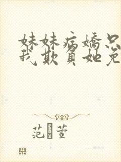 妹妹病娇只想让我欺负她免费阅读