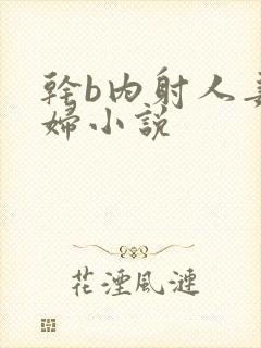 干b内射人妻少妇小说