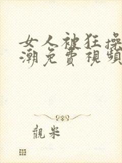 女人被狂操到高潮免费视频