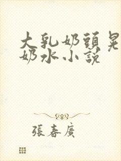 大乳奶头晃着喷奶水小说