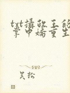 txt摄政王的掌中娇重生了下载