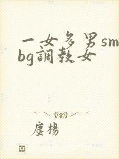 一女多男sm文bg调教女