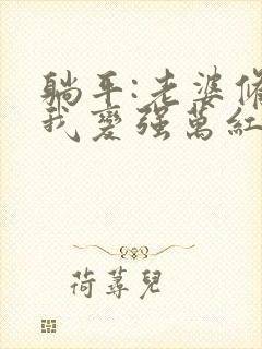 躺平:老婆修炼我变强万红壮全文