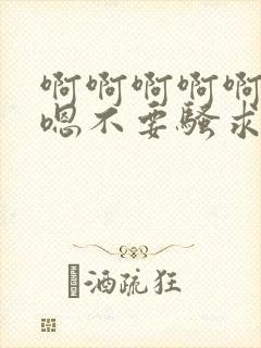 啊啊啊啊啊嗯嗯嗯不要骚求h高h小说封面