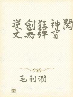 逆剑狂神阅读全文无弹窗