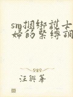 sm捆绑护士少妇的紧缚调教