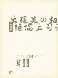 出张先の相部屋で绝伦上司波多野结