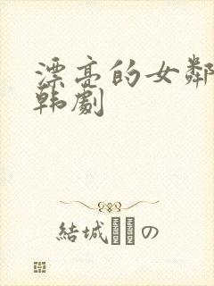 漂亮的女邻居3韩剧