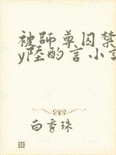 被师尊囚禁后by陆酌言小说免费阅读