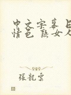 中文字幕 日韩情色 熟女人妻