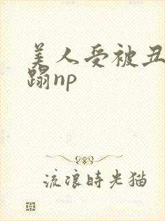 美人受被丑攻糟蹋np封面