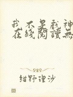 我不是戏神小说在线阅读无弹窗封面