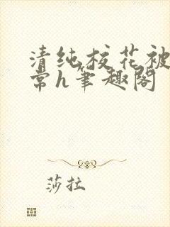 清纯校花被脔日常h笔趣阁