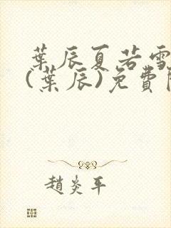 叶辰夏若雪小说(叶辰)免费阅读最新章节封面