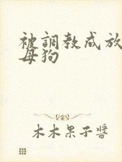 被调教成放荡小母狗