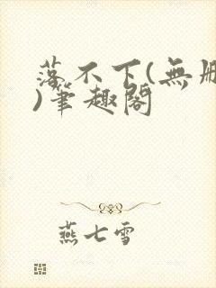 落不下(无删减)笔趣阁