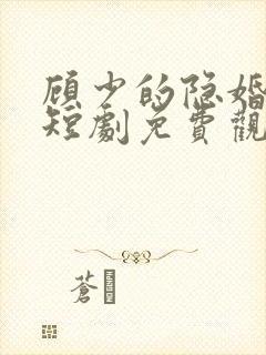 顾少的隐婚罪妻短剧免费观看