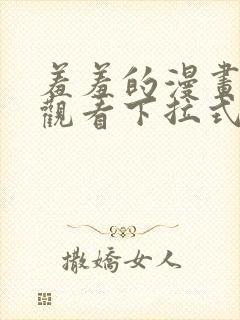 羞羞的漫画免费观看下拉式漫画版