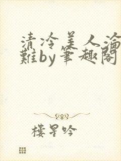 清冷美人沦落受难by笔趣阁免费阅读