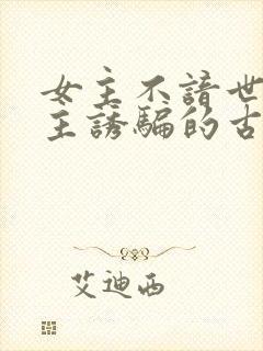 女主不谙世事男主诱骗的古言