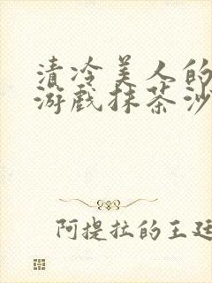 清冷美人的神奇游戏抹茶沙冰