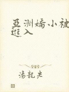 亚洲娇小被黑人进入