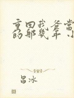 重回我爸当校草的那几年 小说