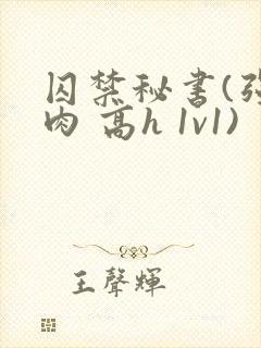 囚禁秘书(强制肉 高h 1v1)