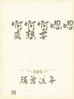 啊啊啊嗯嗯嗯好爽想要