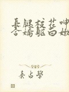 长腿校花呻吟迎合娇躯白嫩