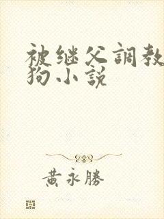 被继父调教成母狗小说