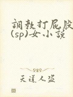 调教打屁股惩罚(sp)女小说