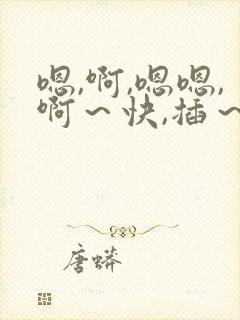 嗯,啊,嗯嗯,啊～快,插～弄舔