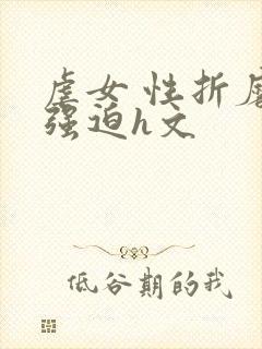 虐女 性折磨 强迫h文