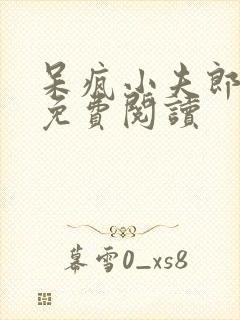 呆疯小夫郎全文免费阅读