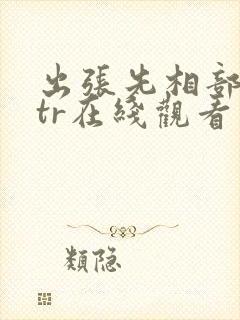 出张先相部屋ntr在线观看