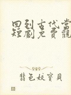 回到古代当太子短剧免费观看