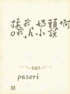 揉我奶头啊cao我h小说