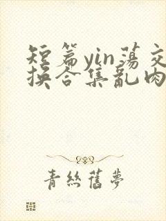 短篇yin荡交换合集乱肉男男