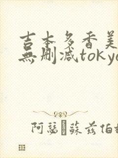 吉本多香美三级无删减tokyo