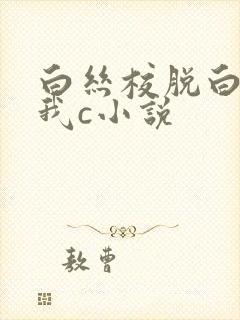 白丝校脱白丝让我c小说