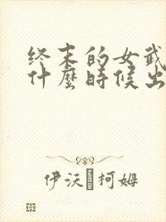 终末的女武神4什么时候出