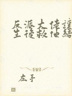 反派大佬让我重生后救他结局