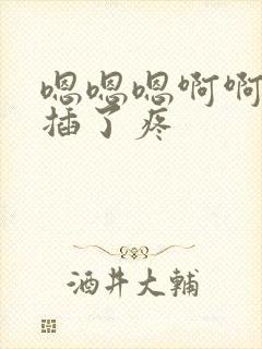 嗯嗯嗯啊啊啊别插了疼