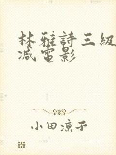 林雅诗三级无删减电影