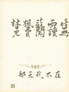 林枫苏雨晴小说免费阅读无弹窗