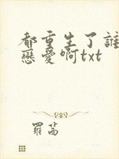 都重生了谁还谈恋爱啊txt